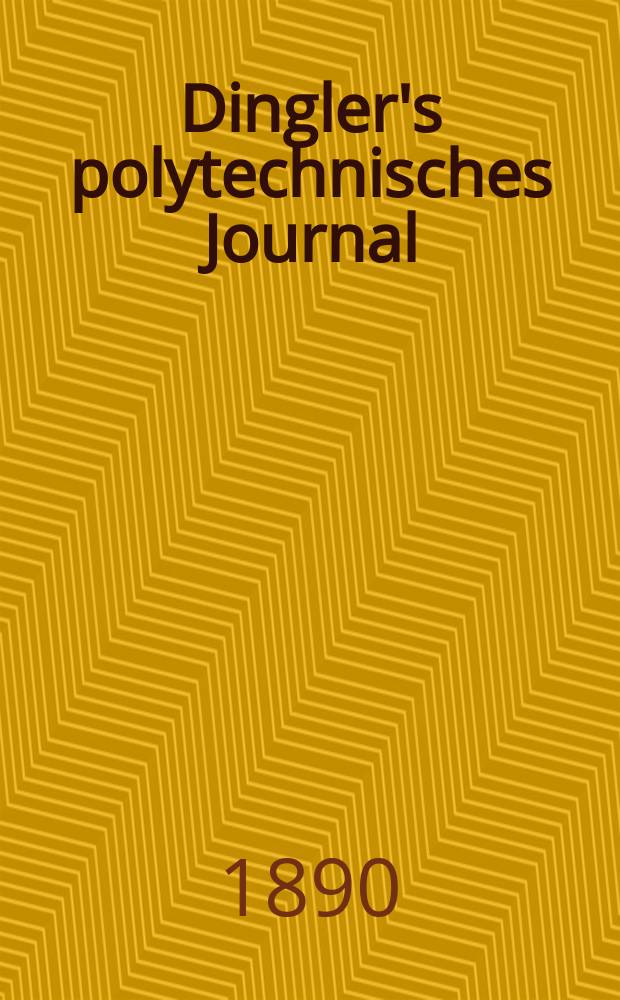 Dingler's polytechnisches Journal : Eine Zeitschrift zur Verbreitung gemeinnütziger Kenntnisse im Gebiete der Naturwissenschaft, der Chemie, der Pharmacie, der Mechanik, der Manufacturen, Fabriken, Künste, Gewerbe, der Handlung der Haus- und Landwirtschaft. Jg.71 1890, Bd.27(277), H.3