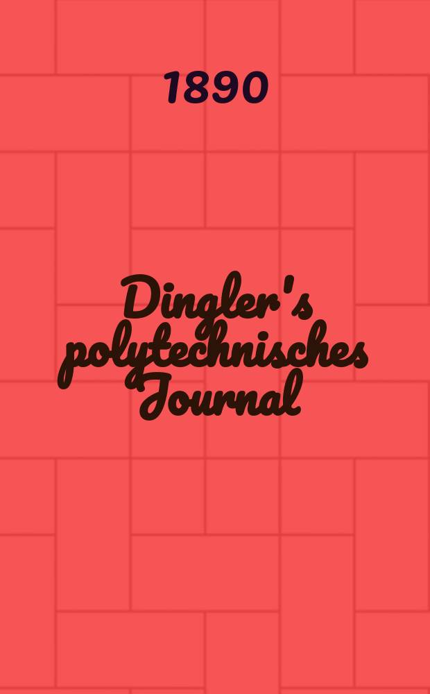 Dingler's polytechnisches Journal : Eine Zeitschrift zur Verbreitung gemeinnütziger Kenntnisse im Gebiete der Naturwissenschaft, der Chemie, der Pharmacie, der Mechanik, der Manufacturen, Fabriken, Künste, Gewerbe, der Handlung der Haus- und Landwirtschaft. Jg.71 1890, Bd.27(277), H.5