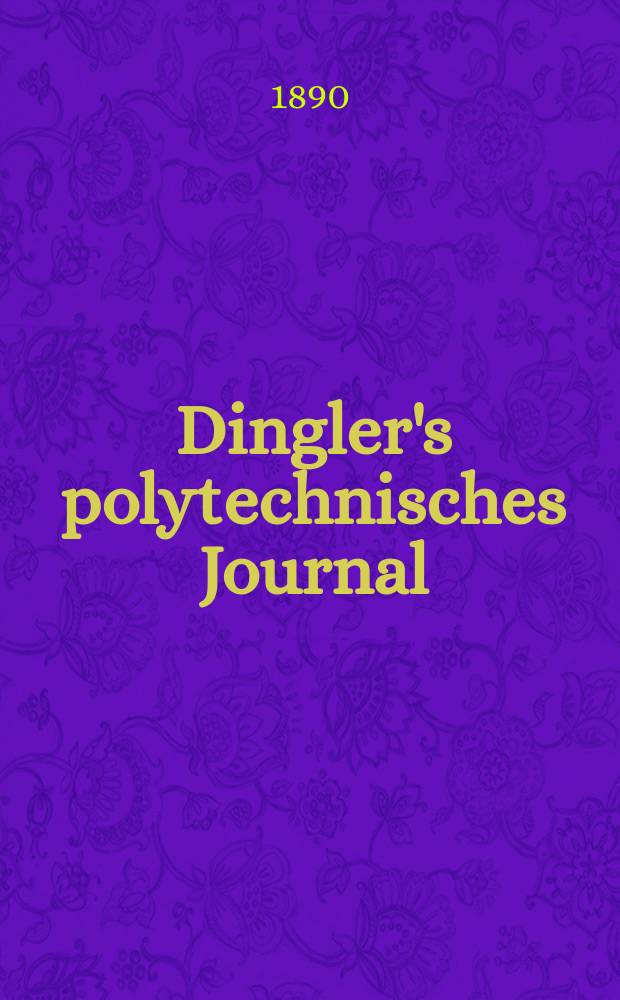 Dingler's polytechnisches Journal : Eine Zeitschrift zur Verbreitung gemeinn&uuml;tziger Kenntnisse im Gebiete der Naturwissenschaft, der Chemie, der Pharmacie, der Mechanik, der Manufacturen, Fabriken, K&uuml;nste, Gewerbe, der Handlung der Haus- und Landwirtschaft. Jg.71 1890, Bd.27(277), H.6