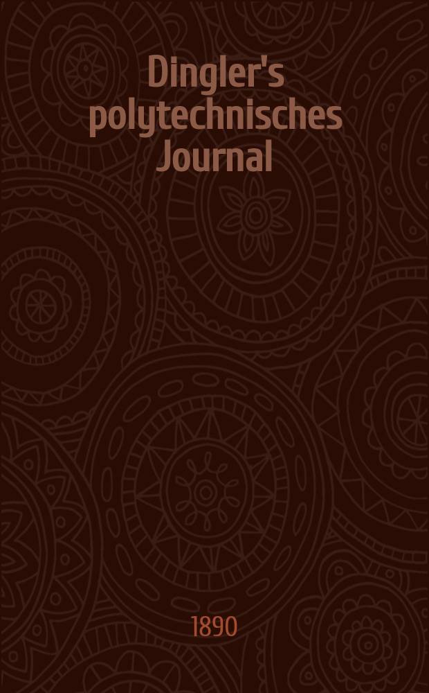Dingler's polytechnisches Journal : Eine Zeitschrift zur Verbreitung gemeinnütziger Kenntnisse im Gebiete der Naturwissenschaft, der Chemie, der Pharmacie, der Mechanik, der Manufacturen, Fabriken, Künste, Gewerbe, der Handlung der Haus- und Landwirtschaft. Jg.71 1890, Bd.28(278), H.1