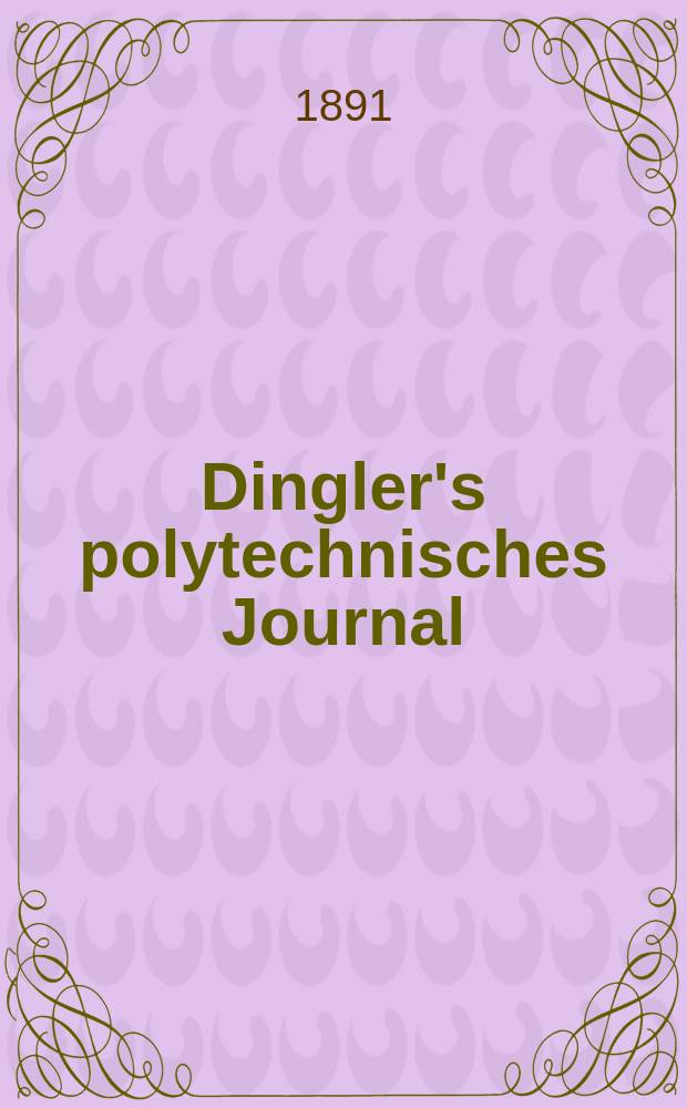 Dingler's polytechnisches Journal : Eine Zeitschrift zur Verbreitung gemeinnütziger Kenntnisse im Gebiete der Naturwissenschaft, der Chemie, der Pharmacie, der Mechanik, der Manufacturen, Fabriken, Künste, Gewerbe, der Handlung der Haus- und Landwirtschaft. Jg.72 1891, Bd.30(280), H.11