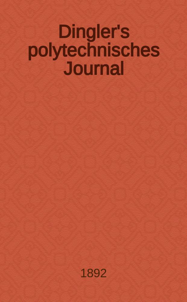 Dingler's polytechnisches Journal : Eine Zeitschrift zur Verbreitung gemeinnütziger Kenntnisse im Gebiete der Naturwissenschaft, der Chemie, der Pharmacie, der Mechanik, der Manufacturen, Fabriken, Künste, Gewerbe, der Handlung der Haus- und Landwirtschaft. Jg.73 1892, Bd.33(283), H.2