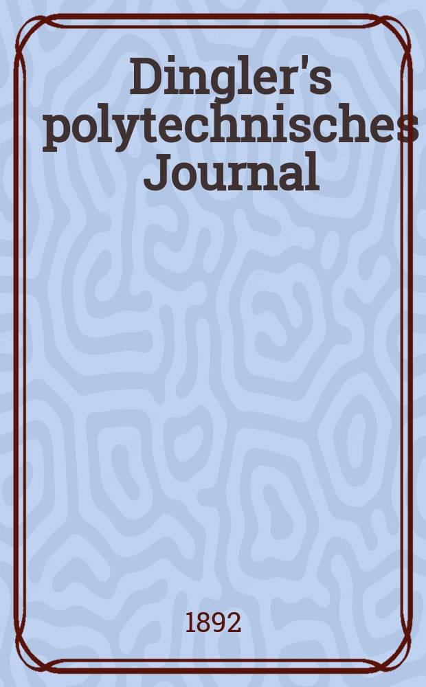 Dingler's polytechnisches Journal : Eine Zeitschrift zur Verbreitung gemeinnütziger Kenntnisse im Gebiete der Naturwissenschaft, der Chemie, der Pharmacie, der Mechanik, der Manufacturen, Fabriken, Künste, Gewerbe, der Handlung der Haus- und Landwirtschaft. Jg.73 1892, Bd.34(284), H.5