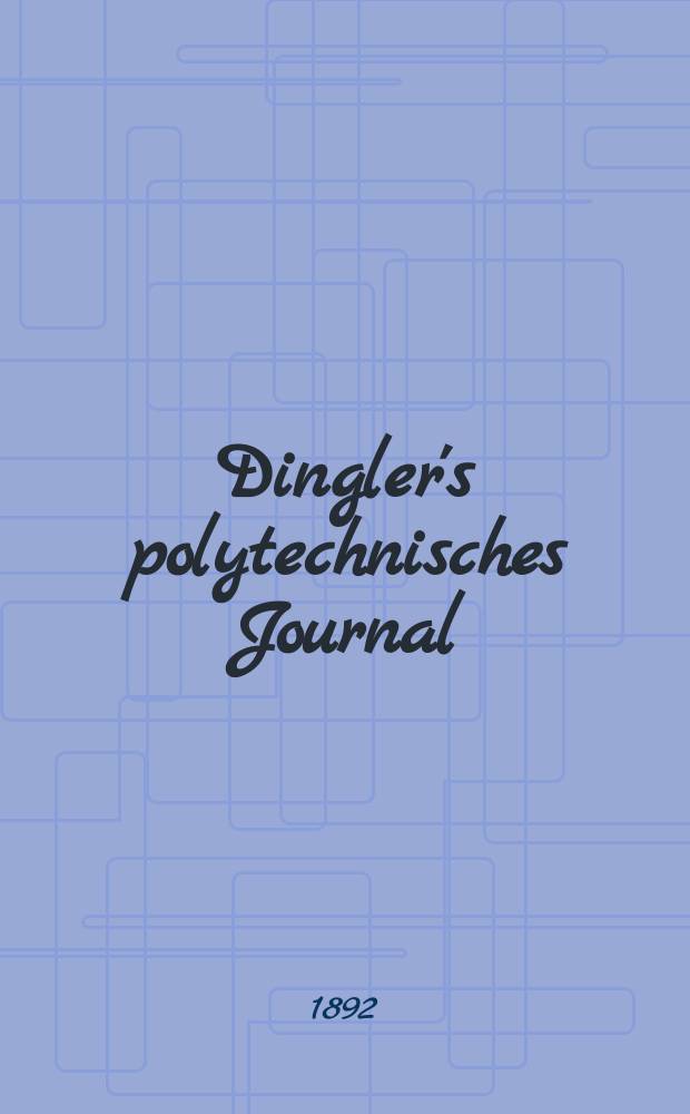 Dingler's polytechnisches Journal : Eine Zeitschrift zur Verbreitung gemeinnütziger Kenntnisse im Gebiete der Naturwissenschaft, der Chemie, der Pharmacie, der Mechanik, der Manufacturen, Fabriken, Künste, Gewerbe, der Handlung der Haus- und Landwirtschaft. Jg.73 1892, Bd.34(284), H.13