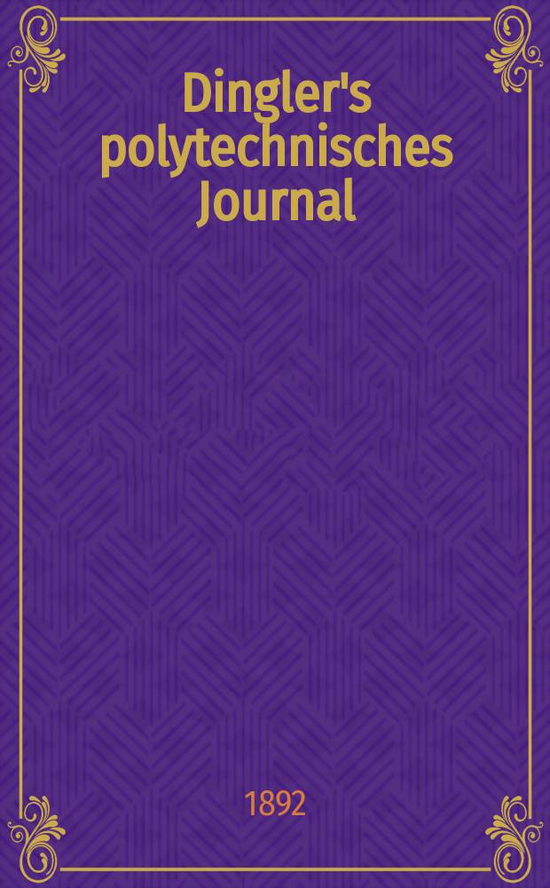 Dingler's polytechnisches Journal : Eine Zeitschrift zur Verbreitung gemeinn&uuml;tziger Kenntnisse im Gebiete der Naturwissenschaft, der Chemie, der Pharmacie, der Mechanik, der Manufacturen, Fabriken, K&uuml;nste, Gewerbe, der Handlung der Haus- und Landwirtschaft. Jg.73 1892, Bd.35(285), H.7