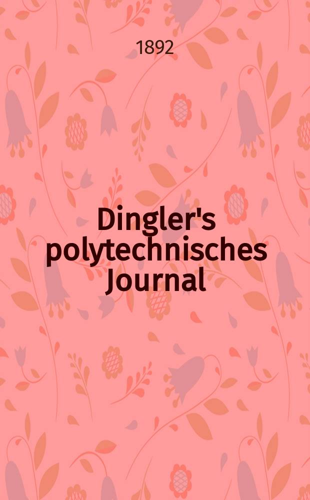 Dingler's polytechnisches Journal : Eine Zeitschrift zur Verbreitung gemeinnütziger Kenntnisse im Gebiete der Naturwissenschaft, der Chemie, der Pharmacie, der Mechanik, der Manufacturen, Fabriken, Künste, Gewerbe, der Handlung der Haus- und Landwirtschaft. Jg.73 1892, Bd.36(286), H.2