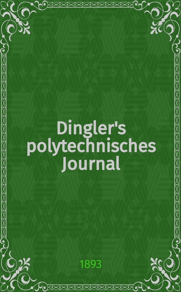 Dingler's polytechnisches Journal : Eine Zeitschrift zur Verbreitung gemeinnütziger Kenntnisse im Gebiete der Naturwissenschaft, der Chemie, der Pharmacie, der Mechanik, der Manufacturen, Fabriken, Künste, Gewerbe, der Handlung der Haus- und Landwirtschaft. Jg.74 1893, Bd.37(287), H.1