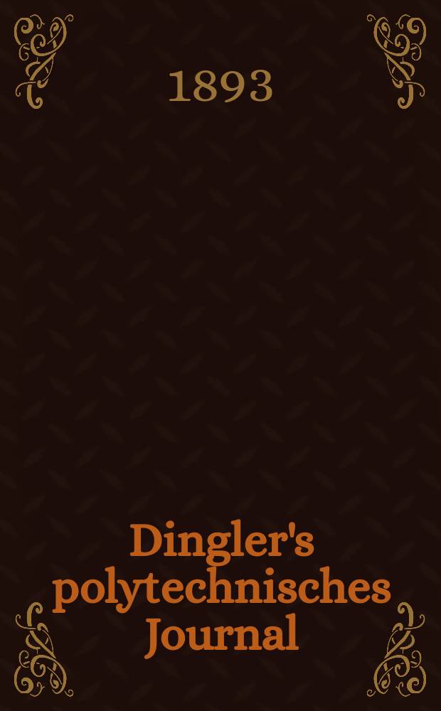 Dingler's polytechnisches Journal : Eine Zeitschrift zur Verbreitung gemeinnütziger Kenntnisse im Gebiete der Naturwissenschaft, der Chemie, der Pharmacie, der Mechanik, der Manufacturen, Fabriken, Künste, Gewerbe, der Handlung der Haus- und Landwirtschaft. Jg.74 1893, Bd.37(287), H.4
