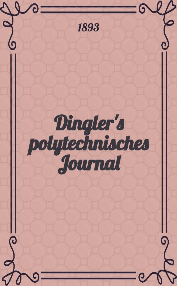 Dingler's polytechnisches Journal : Eine Zeitschrift zur Verbreitung gemeinnütziger Kenntnisse im Gebiete der Naturwissenschaft, der Chemie, der Pharmacie, der Mechanik, der Manufacturen, Fabriken, Künste, Gewerbe, der Handlung der Haus- und Landwirtschaft. Jg.74 1893, Bd.37(287), H.9