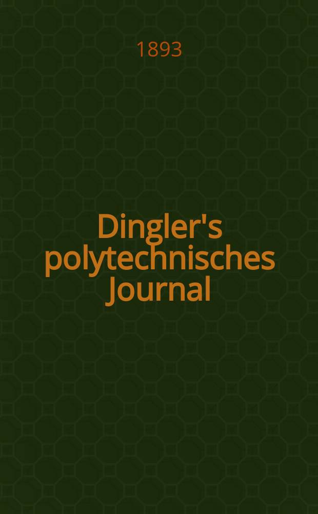 Dingler's polytechnisches Journal : Eine Zeitschrift zur Verbreitung gemeinnütziger Kenntnisse im Gebiete der Naturwissenschaft, der Chemie, der Pharmacie, der Mechanik, der Manufacturen, Fabriken, Künste, Gewerbe, der Handlung der Haus- und Landwirtschaft. Jg.74 1893, Bd.37(287), H.11