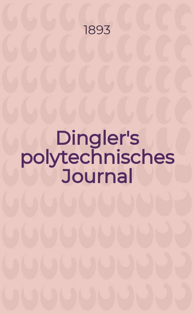 Dingler's polytechnisches Journal : Eine Zeitschrift zur Verbreitung gemeinnütziger Kenntnisse im Gebiete der Naturwissenschaft, der Chemie, der Pharmacie, der Mechanik, der Manufacturen, Fabriken, Künste, Gewerbe, der Handlung der Haus- und Landwirtschaft. Jg.74 1893, Bd.38(288), H.2