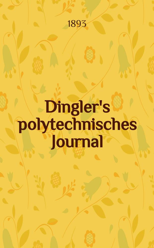 Dingler's polytechnisches Journal : Eine Zeitschrift zur Verbreitung gemeinnütziger Kenntnisse im Gebiete der Naturwissenschaft, der Chemie, der Pharmacie, der Mechanik, der Manufacturen, Fabriken, Künste, Gewerbe, der Handlung der Haus- und Landwirtschaft. Jg.74 1893, Bd.38(288), H.7