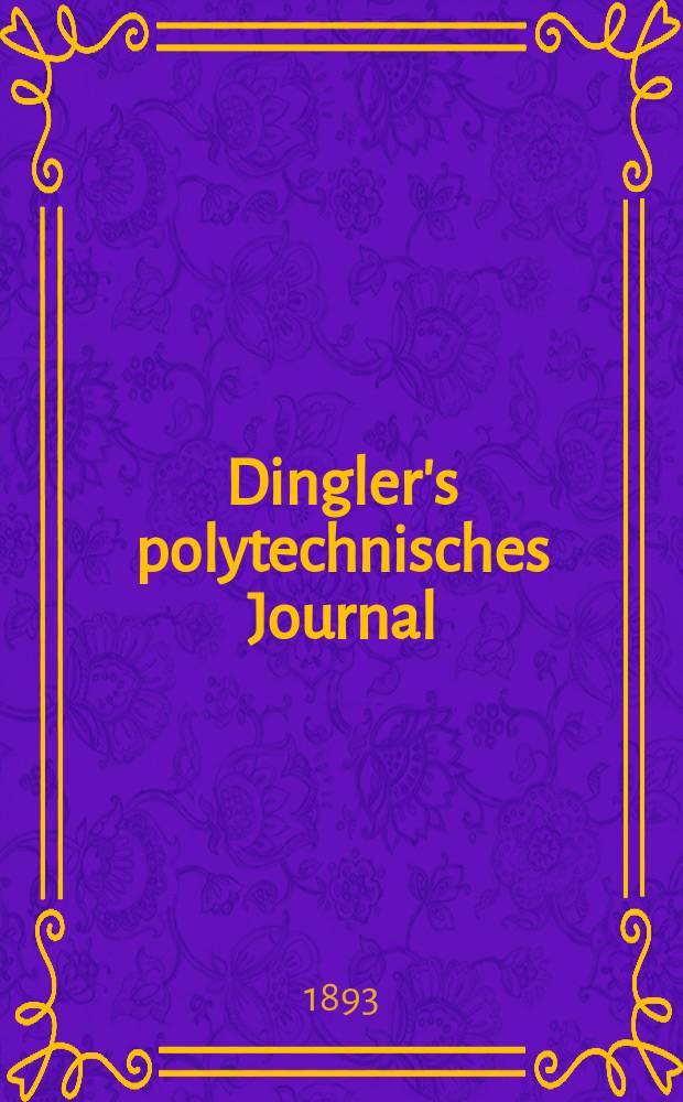 Dingler's polytechnisches Journal : Eine Zeitschrift zur Verbreitung gemeinnütziger Kenntnisse im Gebiete der Naturwissenschaft, der Chemie, der Pharmacie, der Mechanik, der Manufacturen, Fabriken, Künste, Gewerbe, der Handlung der Haus- und Landwirtschaft. Jg.74 1893, Bd.38(288), H.10