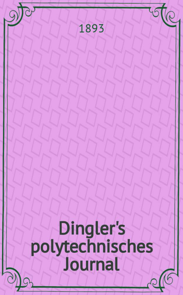 Dingler's polytechnisches Journal : Eine Zeitschrift zur Verbreitung gemeinnütziger Kenntnisse im Gebiete der Naturwissenschaft, der Chemie, der Pharmacie, der Mechanik, der Manufacturen, Fabriken, Künste, Gewerbe, der Handlung der Haus- und Landwirtschaft. Jg.74 1893, Bd.38(288), H.12