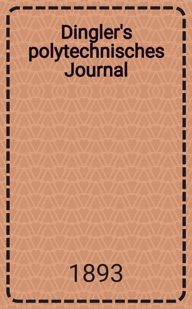Dingler's polytechnisches Journal : Eine Zeitschrift zur Verbreitung gemeinn&uuml;tziger Kenntnisse im Gebiete der Naturwissenschaft, der Chemie, der Pharmacie, der Mechanik, der Manufacturen, Fabriken, K&uuml;nste, Gewerbe, der Handlung der Haus- und Landwirtschaft. Jg.74 1893, Bd.40(290), H.6