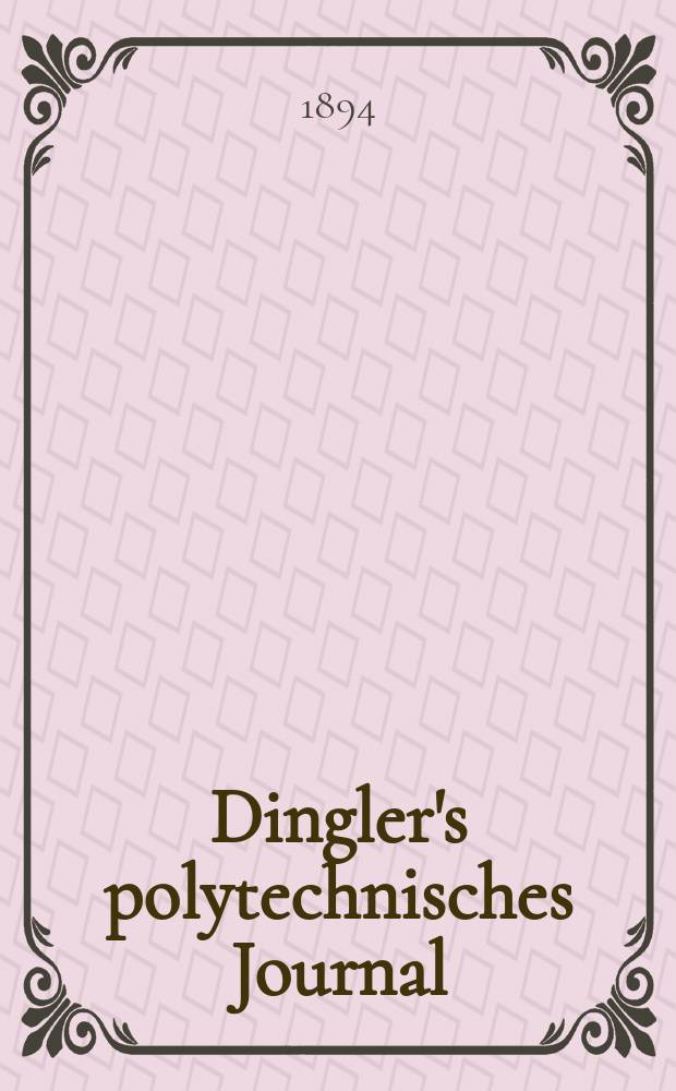 Dingler's polytechnisches Journal : Eine Zeitschrift zur Verbreitung gemeinn&uuml;tziger Kenntnisse im Gebiete der Naturwissenschaft, der Chemie, der Pharmacie, der Mechanik, der Manufacturen, Fabriken, K&uuml;nste, Gewerbe, der Handlung der Haus- und Landwirtschaft. Jg.75 1894, Bd.42(292), H.10