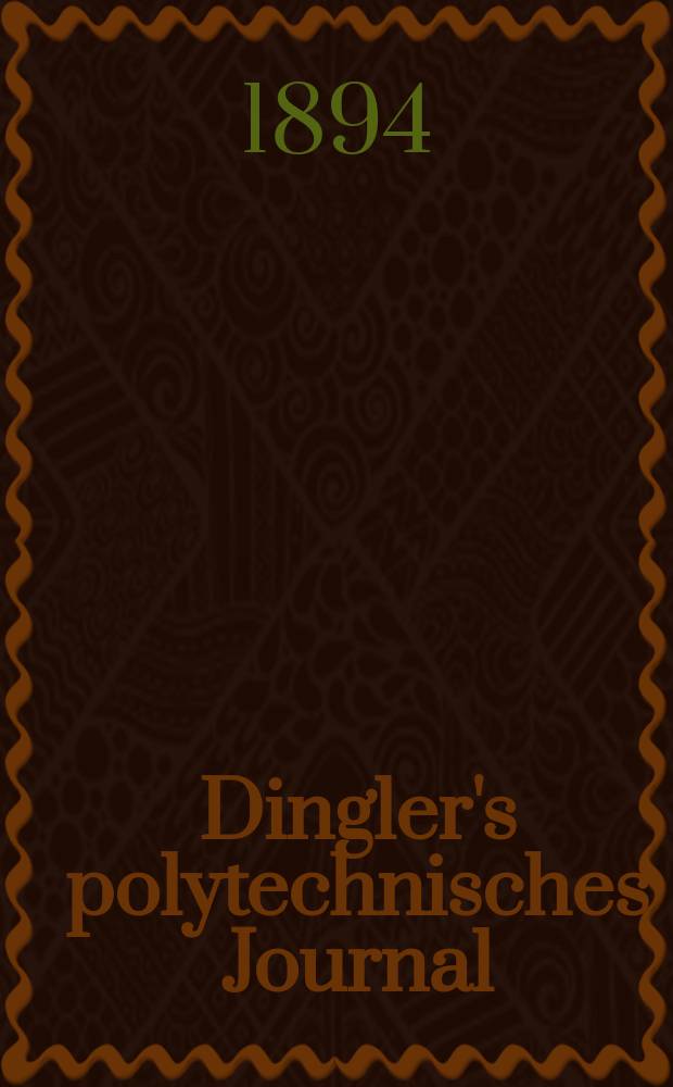 Dingler's polytechnisches Journal : Eine Zeitschrift zur Verbreitung gemeinnütziger Kenntnisse im Gebiete der Naturwissenschaft, der Chemie, der Pharmacie, der Mechanik, der Manufacturen, Fabriken, Künste, Gewerbe, der Handlung der Haus- und Landwirtschaft. Jg.75 1894, Bd.43(293), H.6