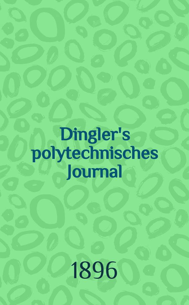 Dingler's polytechnisches Journal : Eine Zeitschrift zur Verbreitung gemeinnütziger Kenntnisse im Gebiete der Naturwissenschaft, der Chemie, der Pharmacie, der Mechanik, der Manufacturen, Fabriken, Künste, Gewerbe, der Handlung der Haus- und Landwirtschaft. Jg.77 1896, Bd.50(300), H.6