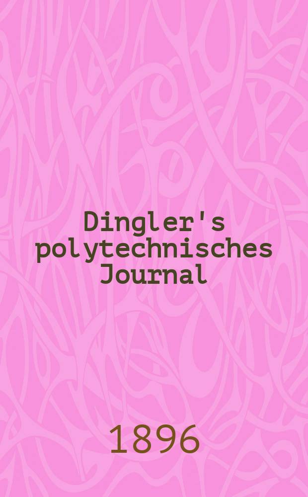 Dingler's polytechnisches Journal : Eine Zeitschrift zur Verbreitung gemeinnütziger Kenntnisse im Gebiete der Naturwissenschaft, der Chemie, der Pharmacie, der Mechanik, der Manufacturen, Fabriken, Künste, Gewerbe, der Handlung der Haus- und Landwirtschaft. Jg.77 1896, Bd.50(300), H.12