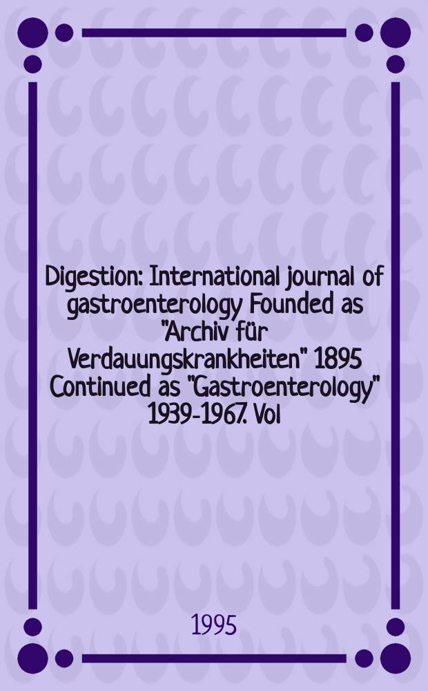 Digestion : International journal of gastroenterology Founded as "Archiv f&uuml;r Verdauungskrankheiten" 1895 Continued as "Gastroenterology" 1939-1967. Vol.56, №6