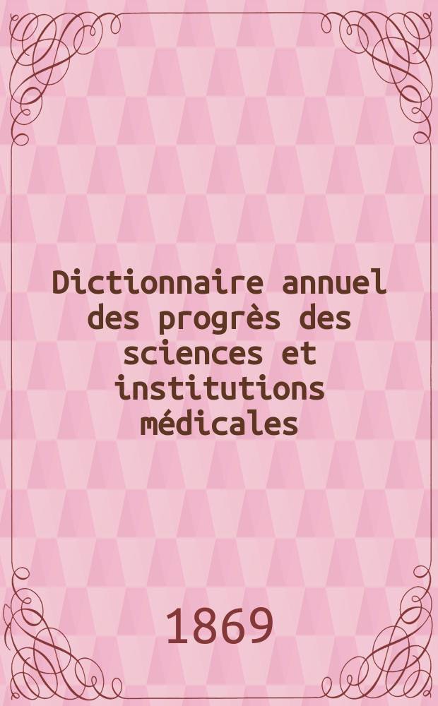 Dictionnaire annuel des progrès des sciences et institutions médicales : Suite et complément de tous les dictionnaires. Année5 : 1868
