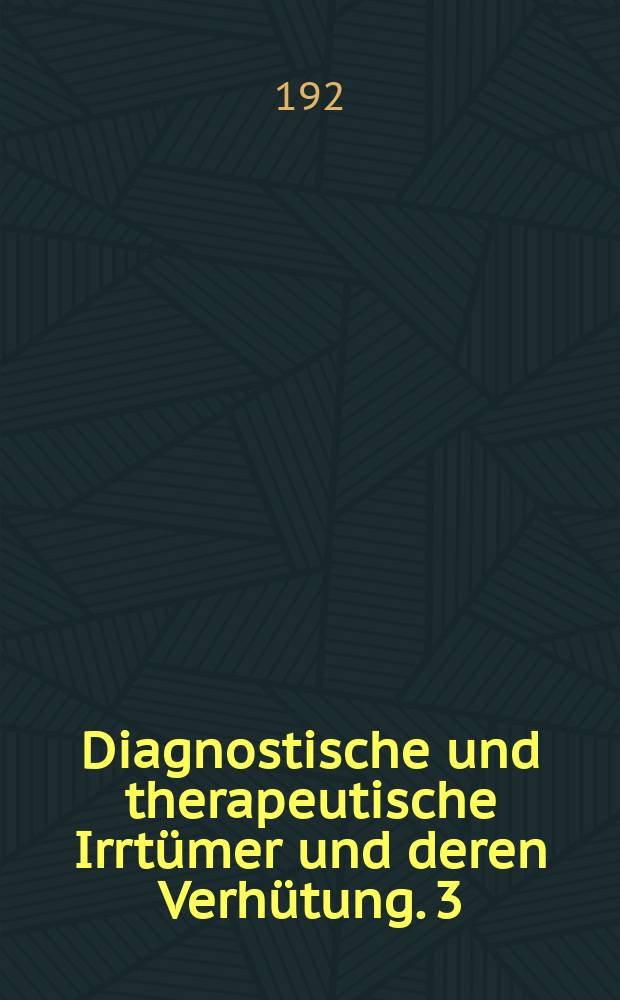 Diagnostische und therapeutische Irrtümer und deren Verhütung. 3 : Frauenheilkunde Abt. Geburtshilfe