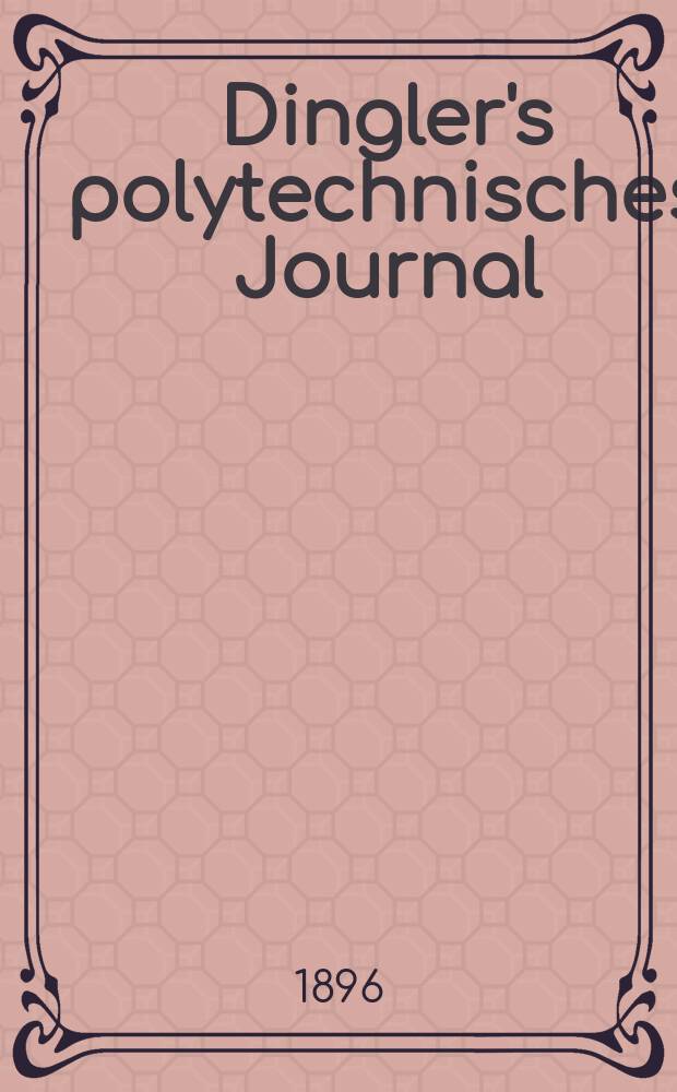 Dingler's polytechnisches Journal : Eine Zeitschrift zur Verbreitung gemeinnütziger Kenntnisse im Gebiete der Naturwissenschaft, der Chemie, der Pharmacie, der Mechanik, der Manufacturen, Fabriken, Künste, Gewerbe, der Handlung der Haus- und Landwirtschaft. Jg.77 1896, Bd.1 (301), H.8