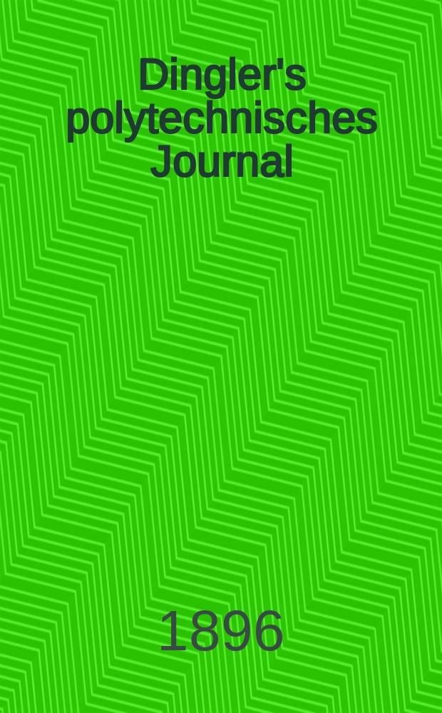 Dingler's polytechnisches Journal : Eine Zeitschrift zur Verbreitung gemeinnütziger Kenntnisse im Gebiete der Naturwissenschaft, der Chemie, der Pharmacie, der Mechanik, der Manufacturen, Fabriken, Künste, Gewerbe, der Handlung der Haus- und Landwirtschaft. Jg.77 1896, Bd.2 (302), H.2
