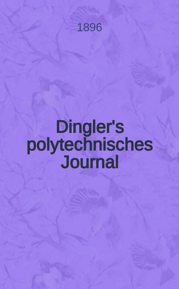 Dingler's polytechnisches Journal : Eine Zeitschrift zur Verbreitung gemeinnütziger Kenntnisse im Gebiete der Naturwissenschaft, der Chemie, der Pharmacie, der Mechanik, der Manufacturen, Fabriken, Künste, Gewerbe, der Handlung der Haus- und Landwirtschaft. Jg.77 1896, Bd.2 (302), H.3