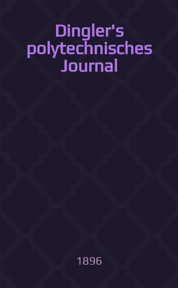 Dingler's polytechnisches Journal : Eine Zeitschrift zur Verbreitung gemeinnütziger Kenntnisse im Gebiete der Naturwissenschaft, der Chemie, der Pharmacie, der Mechanik, der Manufacturen, Fabriken, Künste, Gewerbe, der Handlung der Haus- und Landwirtschaft. Jg.77 1896, Bd.2 (302), H.4