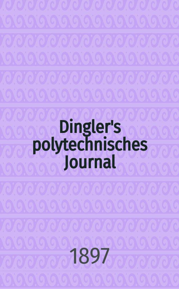 Dingler's polytechnisches Journal : Eine Zeitschrift zur Verbreitung gemeinnütziger Kenntnisse im Gebiete der Naturwissenschaft, der Chemie, der Pharmacie, der Mechanik, der Manufacturen, Fabriken, Künste, Gewerbe, der Handlung der Haus- und Landwirtschaft. Jg.78 1897, Bd.5 (305), H.7