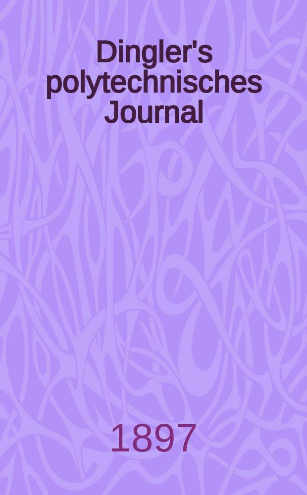 Dingler's polytechnisches Journal : Eine Zeitschrift zur Verbreitung gemeinnütziger Kenntnisse im Gebiete der Naturwissenschaft, der Chemie, der Pharmacie, der Mechanik, der Manufacturen, Fabriken, Künste, Gewerbe, der Handlung der Haus- und Landwirtschaft. Jg.78 1897, Bd.5 (305), H.10
