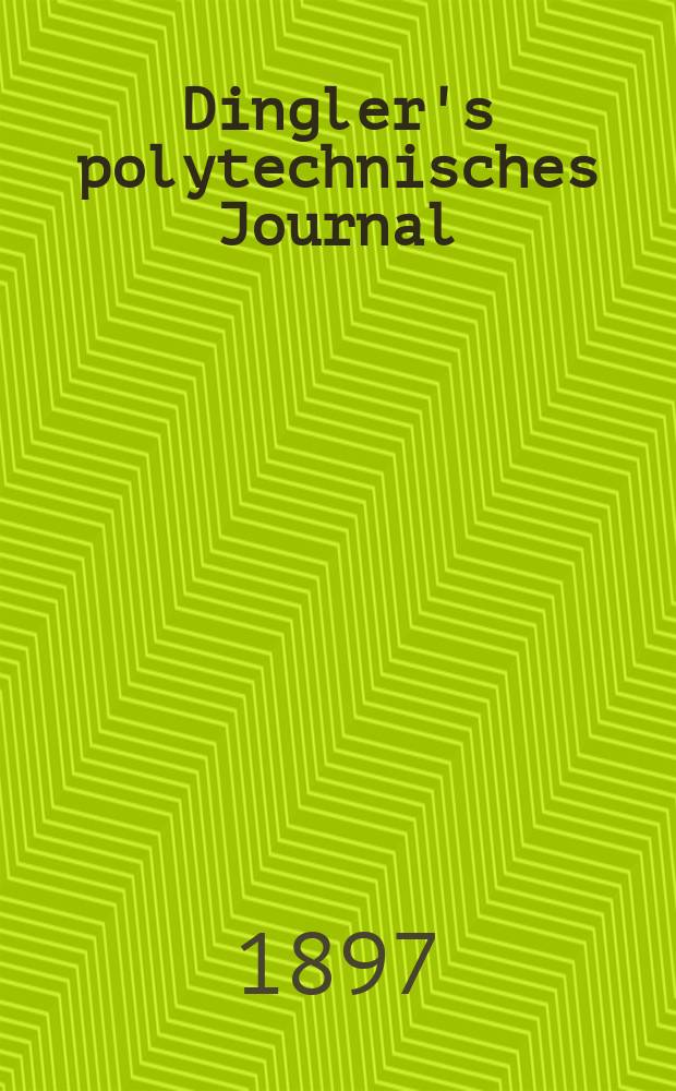 Dingler's polytechnisches Journal : Eine Zeitschrift zur Verbreitung gemeinnütziger Kenntnisse im Gebiete der Naturwissenschaft, der Chemie, der Pharmacie, der Mechanik, der Manufacturen, Fabriken, Künste, Gewerbe, der Handlung der Haus- und Landwirtschaft. Jg.78 1897, Bd.5 (305), H.13
