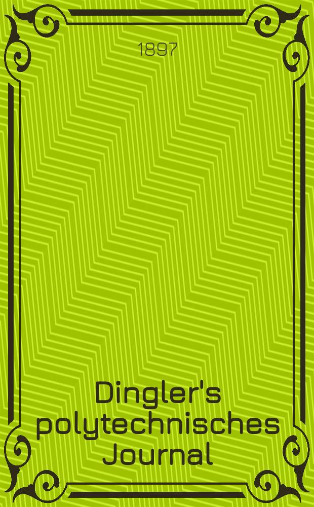 Dingler's polytechnisches Journal : Eine Zeitschrift zur Verbreitung gemeinnütziger Kenntnisse im Gebiete der Naturwissenschaft, der Chemie, der Pharmacie, der Mechanik, der Manufacturen, Fabriken, Künste, Gewerbe, der Handlung der Haus- und Landwirtschaft. Jg.78 1897, Bd.6 (306), H.13