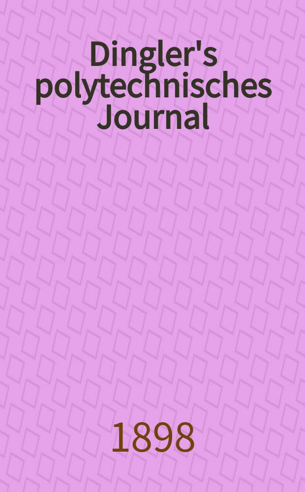 Dingler's polytechnisches Journal : Eine Zeitschrift zur Verbreitung gemeinnütziger Kenntnisse im Gebiete der Naturwissenschaft, der Chemie, der Pharmacie, der Mechanik, der Manufacturen, Fabriken, Künste, Gewerbe, der Handlung der Haus- und Landwirtschaft. Jg.79 1898, Bd.8 (308), H.6