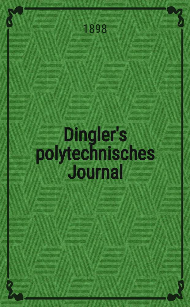 Dingler's polytechnisches Journal : Eine Zeitschrift zur Verbreitung gemeinnütziger Kenntnisse im Gebiete der Naturwissenschaft, der Chemie, der Pharmacie, der Mechanik, der Manufacturen, Fabriken, Künste, Gewerbe, der Handlung der Haus- und Landwirtschaft. Jg.79 1898, Bd.9 (309), H.4