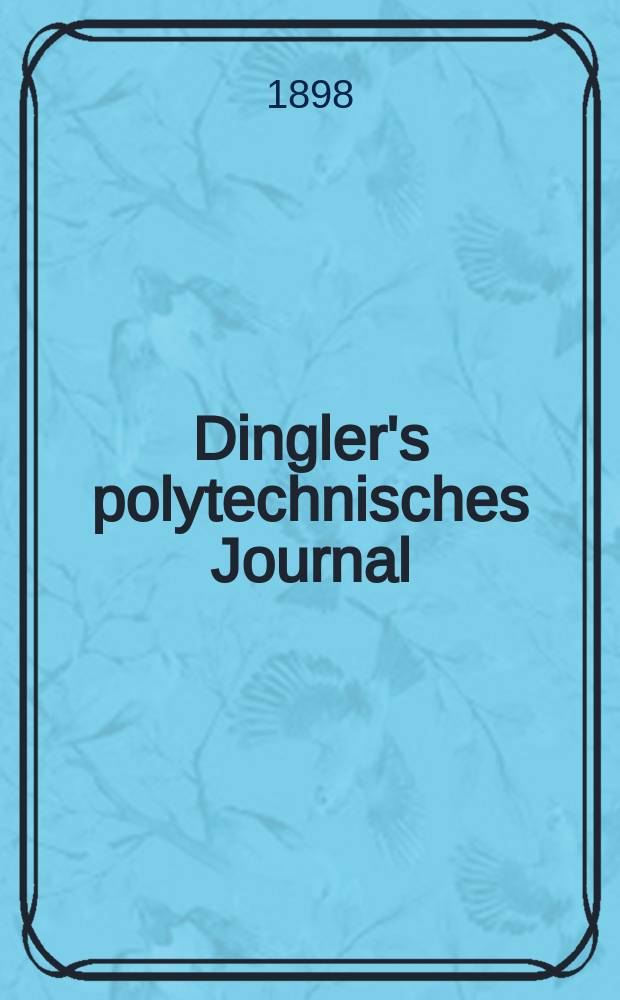 Dingler's polytechnisches Journal : Eine Zeitschrift zur Verbreitung gemeinnütziger Kenntnisse im Gebiete der Naturwissenschaft, der Chemie, der Pharmacie, der Mechanik, der Manufacturen, Fabriken, Künste, Gewerbe, der Handlung der Haus- und Landwirtschaft. Jg.79 1898, Bd.10 (310), H.12
