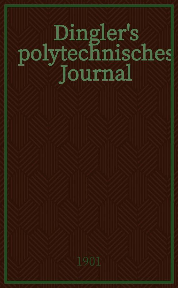 Dingler's polytechnisches Journal : Eine Zeitschrift zur Verbreitung gemeinnütziger Kenntnisse im Gebiete der Naturwissenschaft, der Chemie, der Pharmacie, der Mechanik, der Manufacturen, Fabriken, Künste, Gewerbe, der Handlung der Haus- und Landwirtschaft. Jg.82 1901, Bd.316, H.4