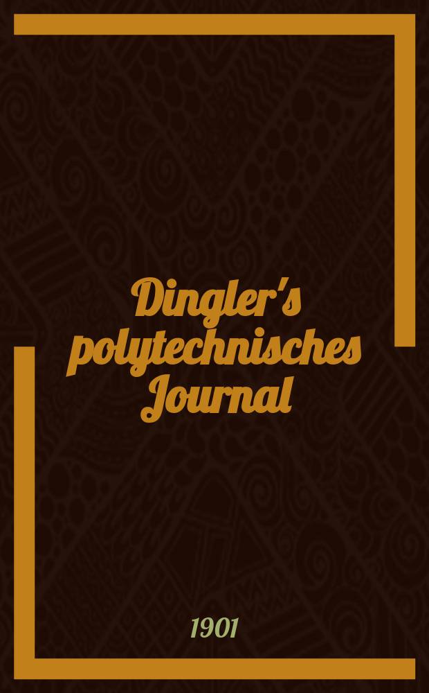 Dingler's polytechnisches Journal : Eine Zeitschrift zur Verbreitung gemeinn&uuml;tziger Kenntnisse im Gebiete der Naturwissenschaft, der Chemie, der Pharmacie, der Mechanik, der Manufacturen, Fabriken, K&uuml;nste, Gewerbe, der Handlung der Haus- und Landwirtschaft. Jg.82 1901, Bd.316, H.7