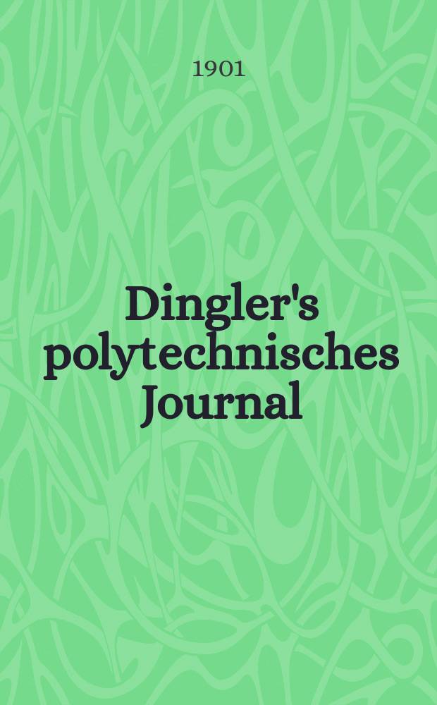 Dingler's polytechnisches Journal : Eine Zeitschrift zur Verbreitung gemeinnütziger Kenntnisse im Gebiete der Naturwissenschaft, der Chemie, der Pharmacie, der Mechanik, der Manufacturen, Fabriken, Künste, Gewerbe, der Handlung der Haus- und Landwirtschaft. Jg.82 1901, Bd.316, H.9
