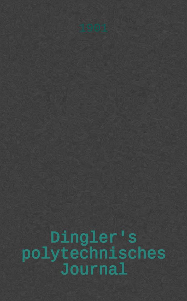 Dingler's polytechnisches Journal : Eine Zeitschrift zur Verbreitung gemeinnütziger Kenntnisse im Gebiete der Naturwissenschaft, der Chemie, der Pharmacie, der Mechanik, der Manufacturen, Fabriken, Künste, Gewerbe, der Handlung der Haus- und Landwirtschaft. Jg.82 1901, Bd.316, H.42