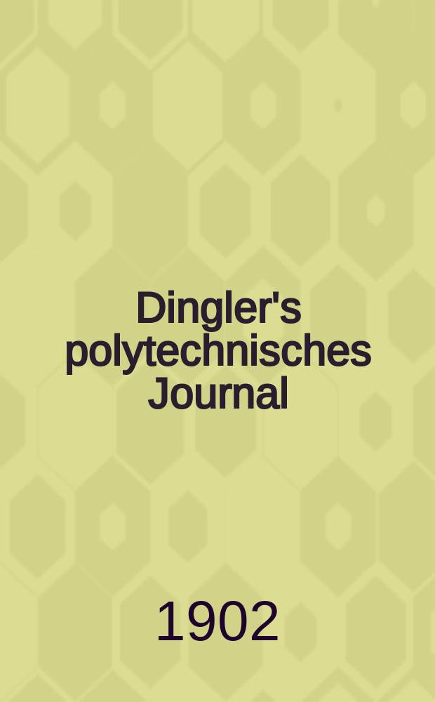 Dingler's polytechnisches Journal : Eine Zeitschrift zur Verbreitung gemeinnütziger Kenntnisse im Gebiete der Naturwissenschaft, der Chemie, der Pharmacie, der Mechanik, der Manufacturen, Fabriken, Künste, Gewerbe, der Handlung der Haus- und Landwirtschaft. Jg.83 1902, Bd.317, H.11