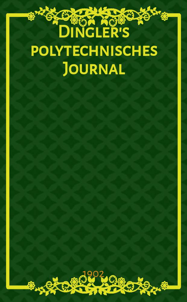 Dingler's polytechnisches Journal : Eine Zeitschrift zur Verbreitung gemeinnütziger Kenntnisse im Gebiete der Naturwissenschaft, der Chemie, der Pharmacie, der Mechanik, der Manufacturen, Fabriken, Künste, Gewerbe, der Handlung der Haus- und Landwirtschaft. Jg.83 1902, Bd.317, H.22