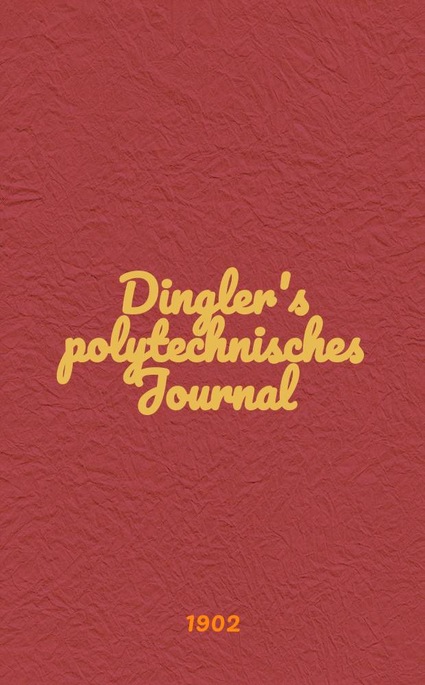 Dingler's polytechnisches Journal : Eine Zeitschrift zur Verbreitung gemeinnütziger Kenntnisse im Gebiete der Naturwissenschaft, der Chemie, der Pharmacie, der Mechanik, der Manufacturen, Fabriken, Künste, Gewerbe, der Handlung der Haus- und Landwirtschaft. Jg.83 1902, Bd.317, H.33