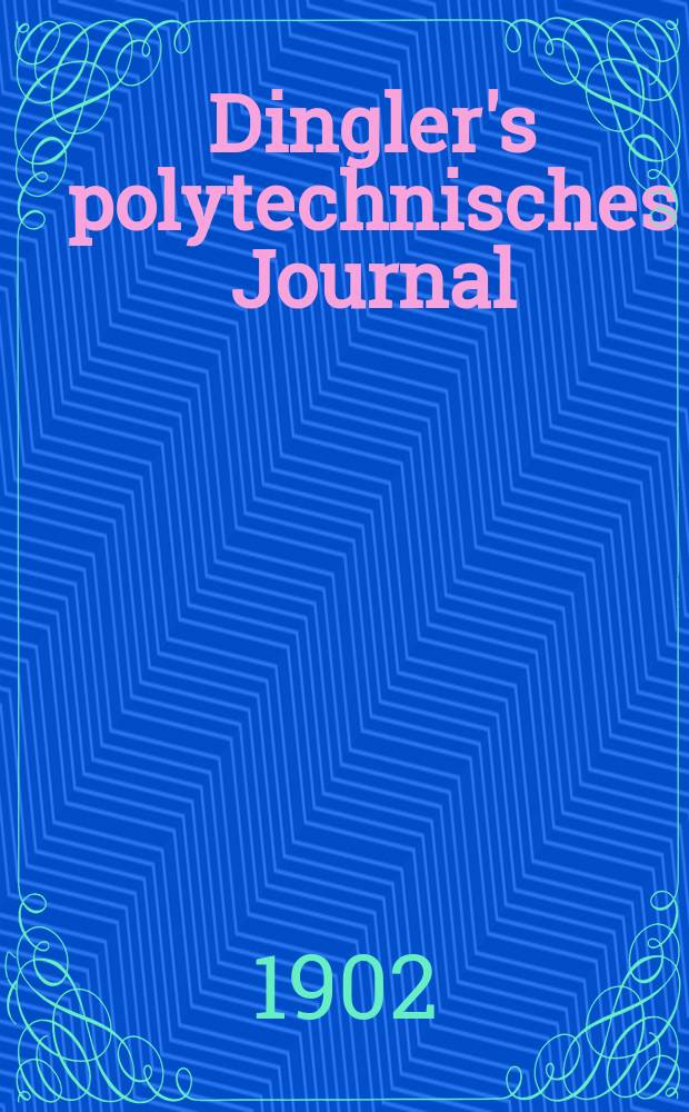 Dingler's polytechnisches Journal : Eine Zeitschrift zur Verbreitung gemeinnütziger Kenntnisse im Gebiete der Naturwissenschaft, der Chemie, der Pharmacie, der Mechanik, der Manufacturen, Fabriken, Künste, Gewerbe, der Handlung der Haus- und Landwirtschaft. Jg.83 1902, Bd.317, H.36