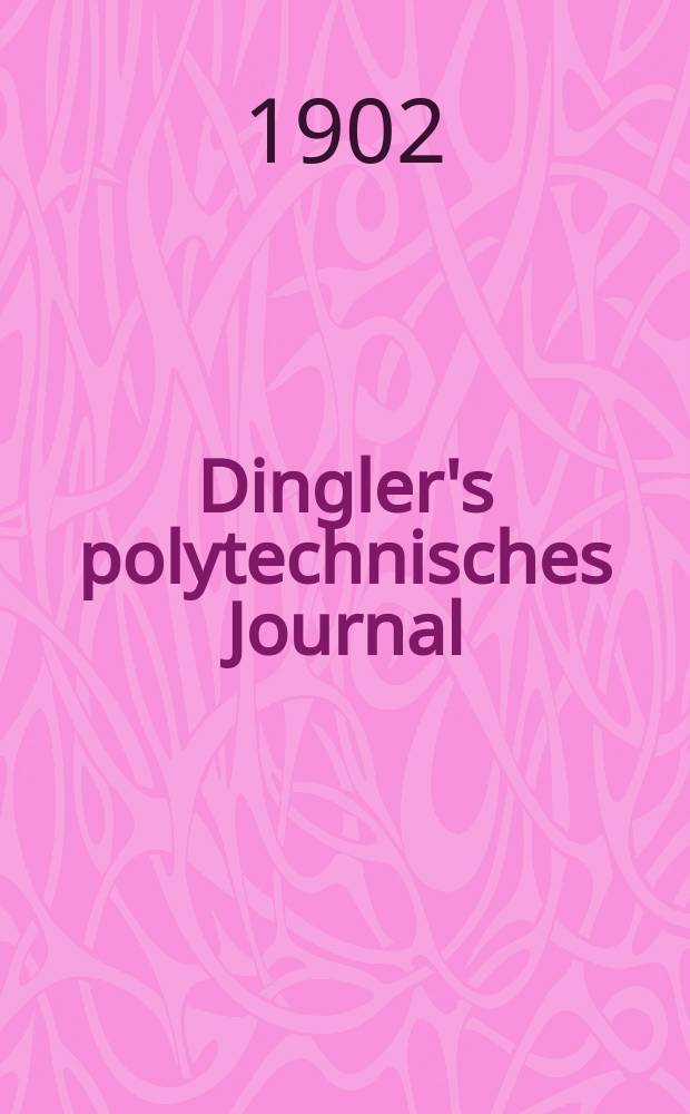 Dingler's polytechnisches Journal : Eine Zeitschrift zur Verbreitung gemeinnütziger Kenntnisse im Gebiete der Naturwissenschaft, der Chemie, der Pharmacie, der Mechanik, der Manufacturen, Fabriken, Künste, Gewerbe, der Handlung der Haus- und Landwirtschaft. Jg.83 1902, Bd.317, H.39