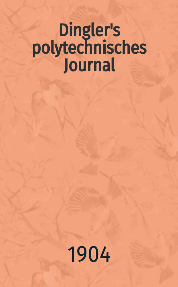 Dingler's polytechnisches Journal : Eine Zeitschrift zur Verbreitung gemeinnütziger Kenntnisse im Gebiete der Naturwissenschaft, der Chemie, der Pharmacie, der Mechanik, der Manufacturen, Fabriken, Künste, Gewerbe, der Handlung der Haus- und Landwirtschaft. Jg.85 1904, Bd.319, H.5
