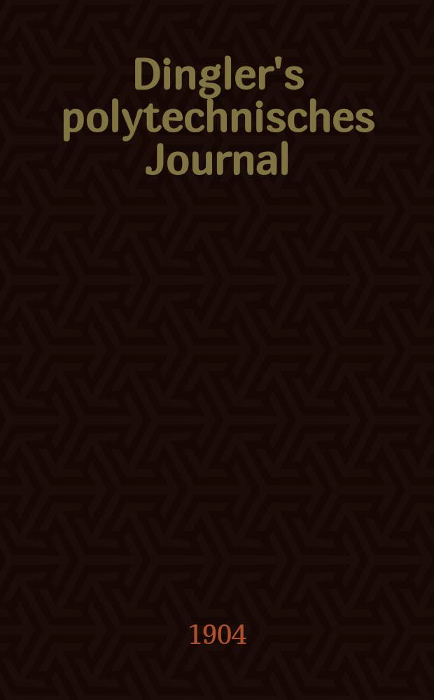 Dingler's polytechnisches Journal : Eine Zeitschrift zur Verbreitung gemeinnütziger Kenntnisse im Gebiete der Naturwissenschaft, der Chemie, der Pharmacie, der Mechanik, der Manufacturen, Fabriken, Künste, Gewerbe, der Handlung der Haus- und Landwirtschaft. Jg.85 1904, Bd.319, H.7