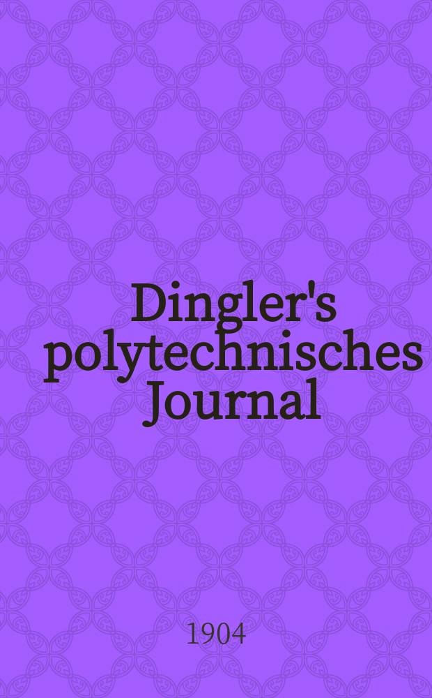 Dingler's polytechnisches Journal : Eine Zeitschrift zur Verbreitung gemeinnütziger Kenntnisse im Gebiete der Naturwissenschaft, der Chemie, der Pharmacie, der Mechanik, der Manufacturen, Fabriken, Künste, Gewerbe, der Handlung der Haus- und Landwirtschaft. Jg.85 1904, Bd.319, H.12
