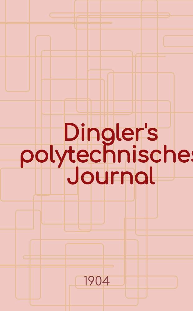 Dingler's polytechnisches Journal : Eine Zeitschrift zur Verbreitung gemeinnütziger Kenntnisse im Gebiete der Naturwissenschaft, der Chemie, der Pharmacie, der Mechanik, der Manufacturen, Fabriken, Künste, Gewerbe, der Handlung der Haus- und Landwirtschaft. Jg.85 1904, Bd.319, H.41